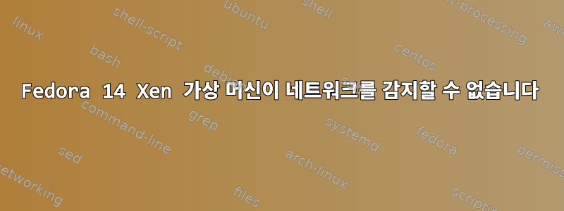 Fedora 14 Xen 가상 머신이 네트워크를 감지할 수 없습니다