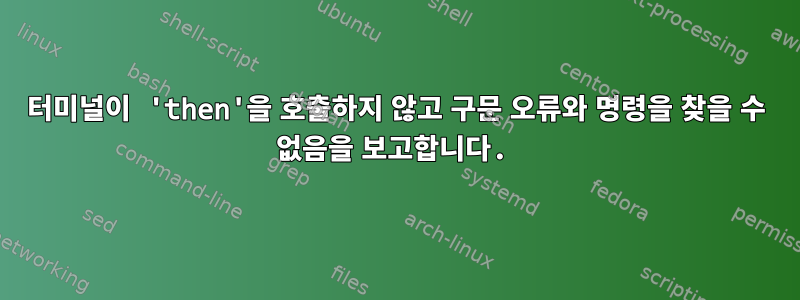 터미널이 'then'을 호출하지 않고 구문 오류와 명령을 찾을 수 없음을 보고합니다.