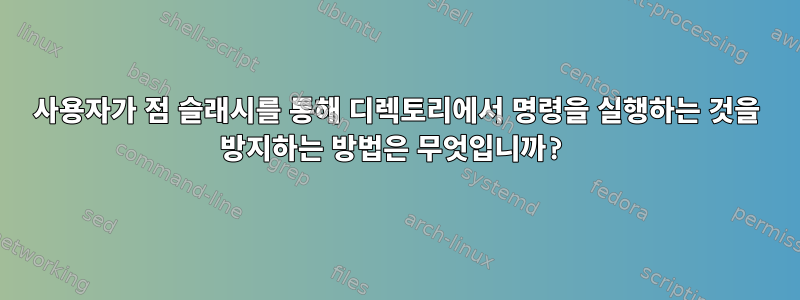 사용자가 점 슬래시를 통해 디렉토리에서 명령을 실행하는 것을 방지하는 방법은 무엇입니까?