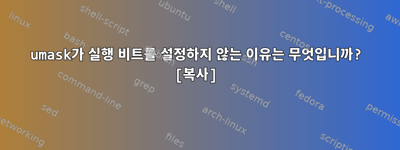 umask가 실행 비트를 설정하지 않는 이유는 무엇입니까? [복사]