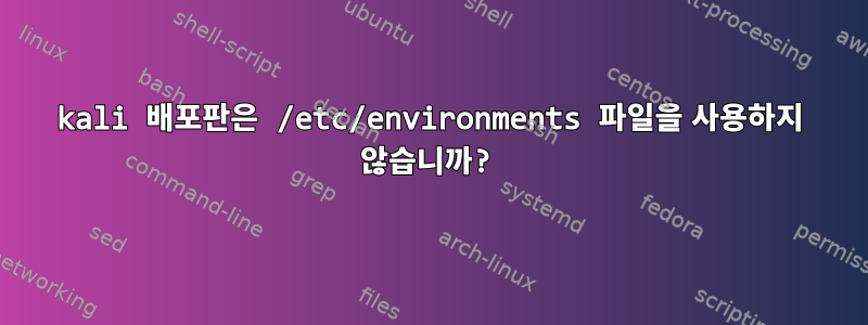 kali 배포판은 /etc/environments 파일을 사용하지 않습니까?