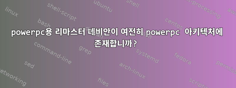 powerpc용 리마스터 데비안이 여전히 powerpc 아키텍처에 존재합니까?