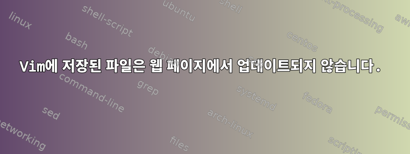 Vim에 저장된 파일은 웹 페이지에서 업데이트되지 않습니다.