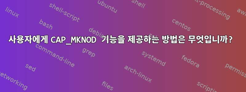 사용자에게 CAP_MKNOD 기능을 제공하는 방법은 무엇입니까?