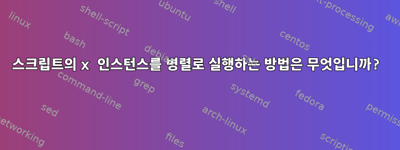 스크립트의 x 인스턴스를 병렬로 실행하는 방법은 무엇입니까?