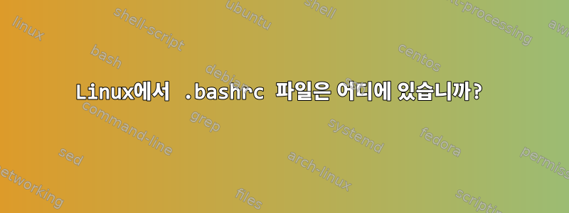 Linux에서 .bashrc 파일은 어디에 있습니까?