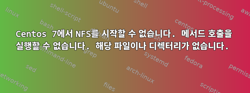 Centos 7에서 NFS를 시작할 수 없습니다. 메서드 호출을 실행할 수 없습니다. 해당 파일이나 디렉터리가 없습니다.