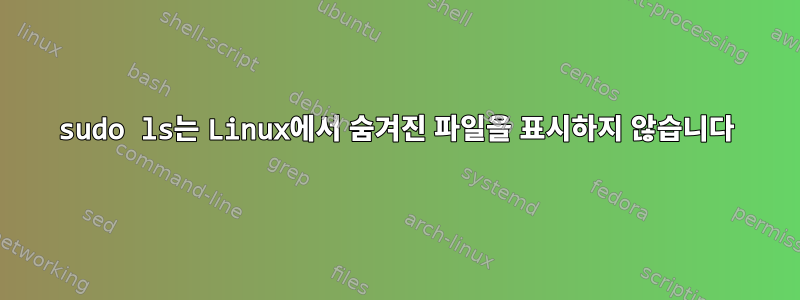 sudo ls는 Linux에서 숨겨진 파일을 표시하지 않습니다