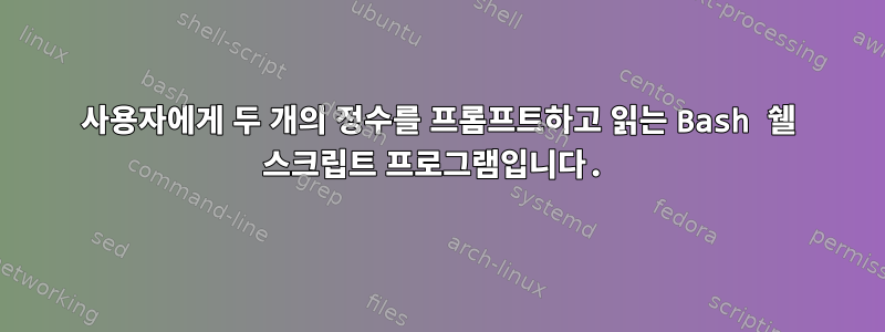 사용자에게 두 개의 정수를 프롬프트하고 읽는 Bash 쉘 스크립트 프로그램입니다.