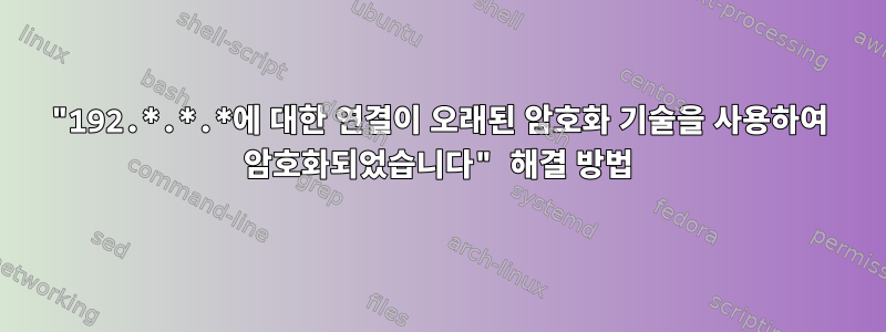 "192.*.*.*에 대한 연결이 오래된 암호화 기술을 사용하여 암호화되었습니다" 해결 방법