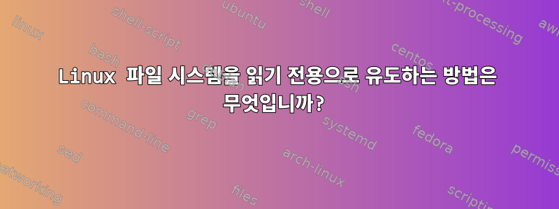 Linux 파일 시스템을 읽기 전용으로 유도하는 방법은 무엇입니까?