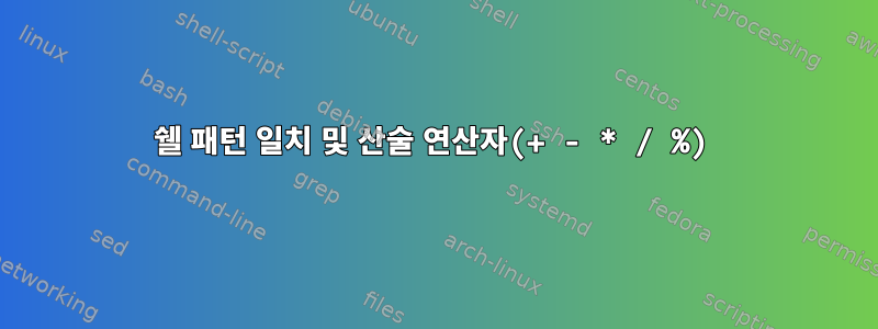 쉘 패턴 일치 및 산술 연산자(+ - * / %)