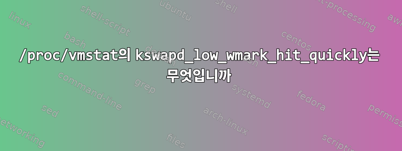 /proc/vmstat의 kswapd_low_wmark_hit_quickly는 무엇입니까