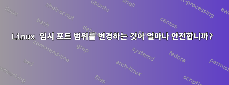 Linux 임시 포트 범위를 변경하는 것이 얼마나 안전합니까?