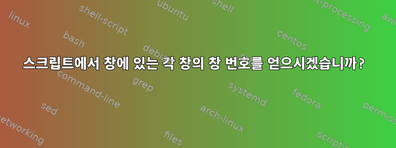 스크립트에서 창에 있는 각 창의 창 번호를 얻으시겠습니까?