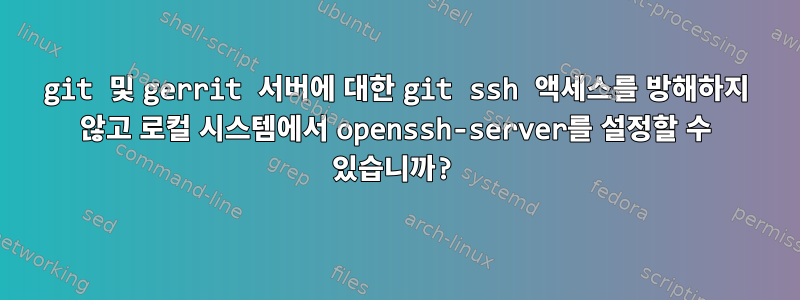 git 및 gerrit 서버에 대한 git ssh 액세스를 방해하지 않고 로컬 시스템에서 openssh-server를 설정할 수 있습니까?