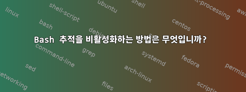 Bash 추적을 비활성화하는 방법은 무엇입니까?