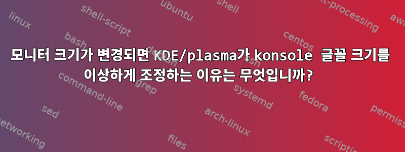 모니터 크기가 변경되면 KDE/plasma가 konsole 글꼴 크기를 이상하게 조정하는 이유는 무엇입니까?