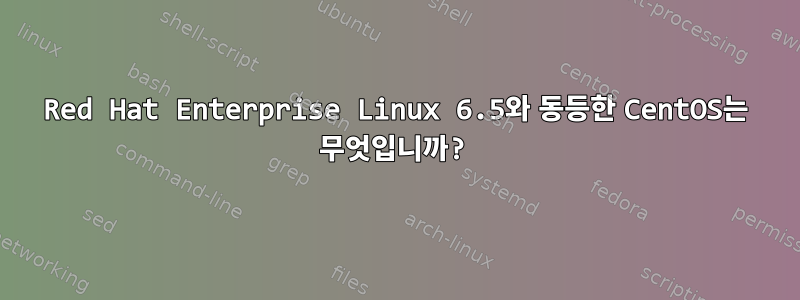 Red Hat Enterprise Linux 6.5와 동등한 CentOS는 무엇입니까?