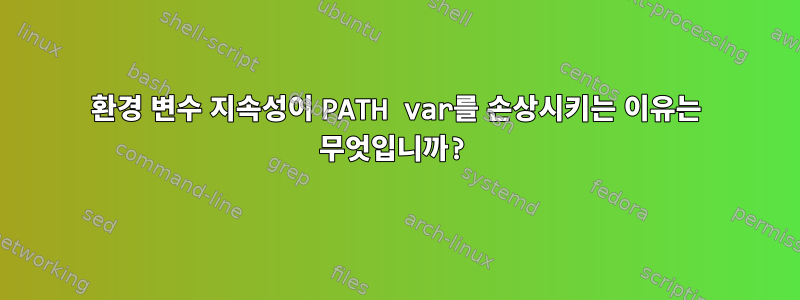 환경 변수 지속성이 PATH var를 손상시키는 이유는 무엇입니까?