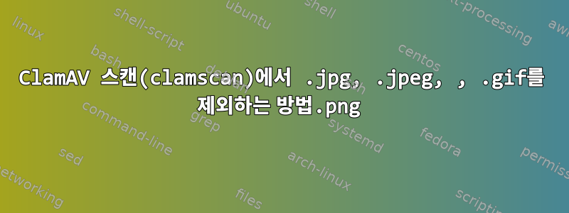 ClamAV 스캔(clamscan)에서 .jpg, .jpeg, .png, .gif를 제외하는 방법