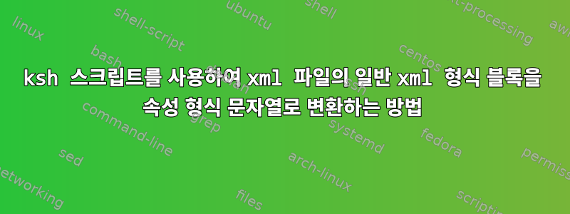 ksh 스크립트를 사용하여 xml 파일의 일반 xml 형식 블록을 속성 형식 문자열로 변환하는 방법