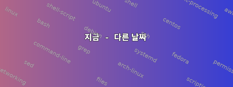 지금 - 다른 날짜