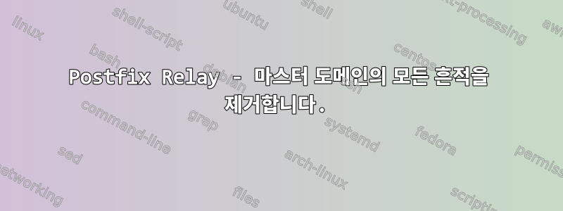 Postfix Relay - 마스터 도메인의 모든 흔적을 제거합니다.