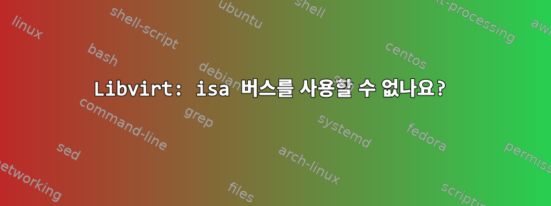 Libvirt: isa 버스를 사용할 수 없나요?