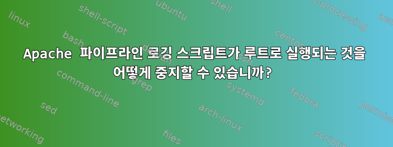 Apache 파이프라인 로깅 스크립트가 루트로 실행되는 것을 어떻게 중지할 수 있습니까?