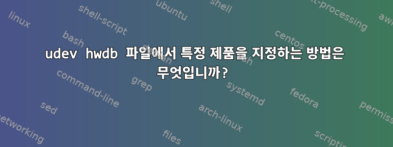 udev hwdb 파일에서 특정 제품을 지정하는 방법은 무엇입니까?