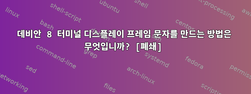 데비안 8 터미널 디스플레이 프레임 문자를 만드는 방법은 무엇입니까? [폐쇄]