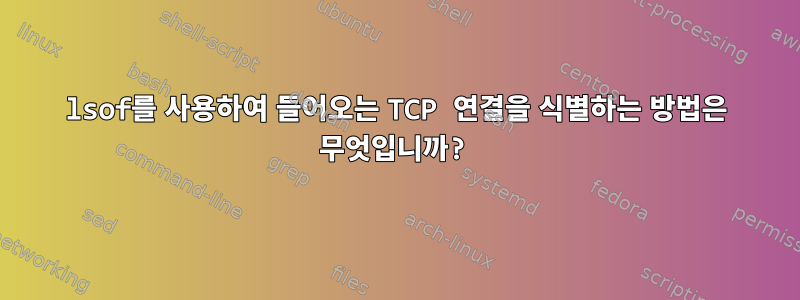 lsof를 사용하여 들어오는 TCP 연결을 식별하는 방법은 무엇입니까?