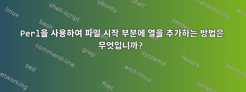 Perl을 사용하여 파일 시작 부분에 열을 추가하는 방법은 무엇입니까?