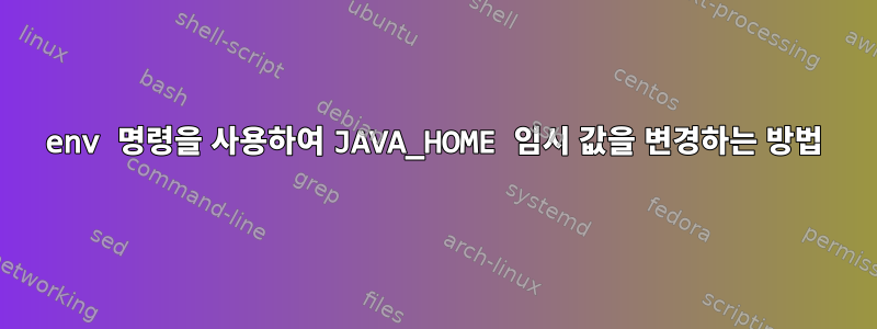 env 명령을 사용하여 JAVA_HOME 임시 값을 변경하는 방법