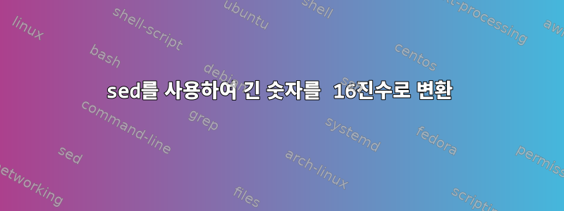 sed를 사용하여 긴 숫자를 16진수로 변환