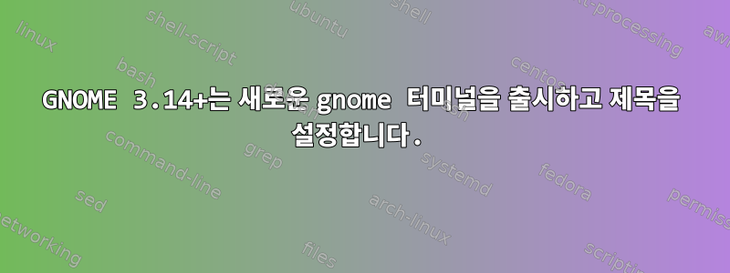 GNOME 3.14+는 새로운 gnome 터미널을 출시하고 제목을 설정합니다.