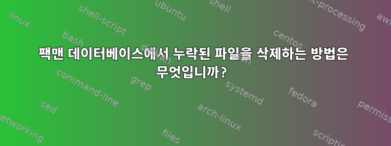 팩맨 데이터베이스에서 누락된 파일을 삭제하는 방법은 무엇입니까?