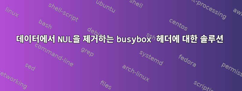 데이터에서 NUL을 제거하는 busybox 헤더에 대한 솔루션