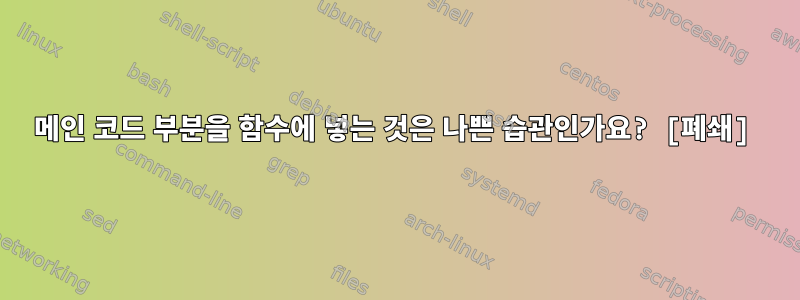 메인 코드 부분을 함수에 넣는 것은 나쁜 습관인가요? [폐쇄]