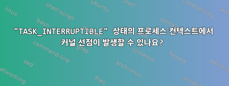 "TASK_INTERRUPTIBLE" 상태의 프로세스 컨텍스트에서 커널 선점이 발생할 수 있나요?