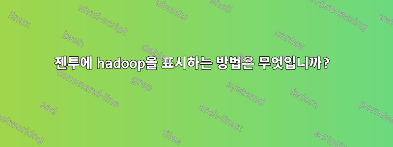 젠투에 hadoop을 표시하는 방법은 무엇입니까?