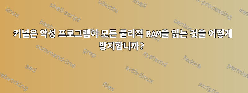 커널은 악성 프로그램이 모든 물리적 RAM을 읽는 것을 어떻게 방지합니까?