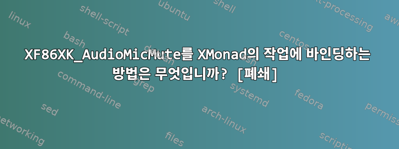 XF86XK_AudioMicMute를 XMonad의 작업에 바인딩하는 방법은 무엇입니까? [폐쇄]