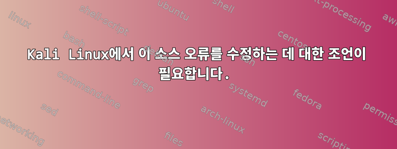 Kali Linux에서 이 소스 오류를 수정하는 데 대한 조언이 필요합니다.