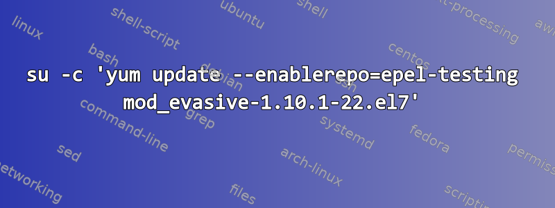 su -c 'yum update --enablerepo=epel-testing mod_evasive-1.10.1-22.el7'