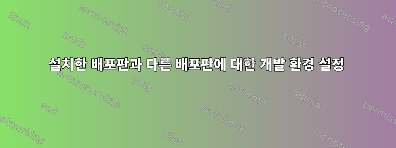 설치한 배포판과 다른 배포판에 대한 개발 환경 설정