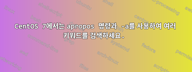 CentOS 7에서는 apropos 명령과 -a를 사용하여 여러 키워드를 검색하세요.