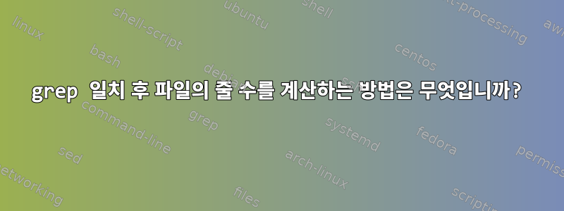 grep 일치 후 파일의 줄 수를 계산하는 방법은 무엇입니까?