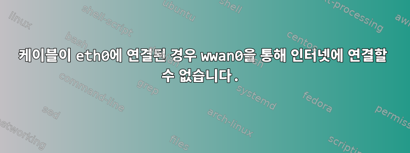 케이블이 eth0에 연결된 경우 wwan0을 통해 인터넷에 연결할 수 없습니다.